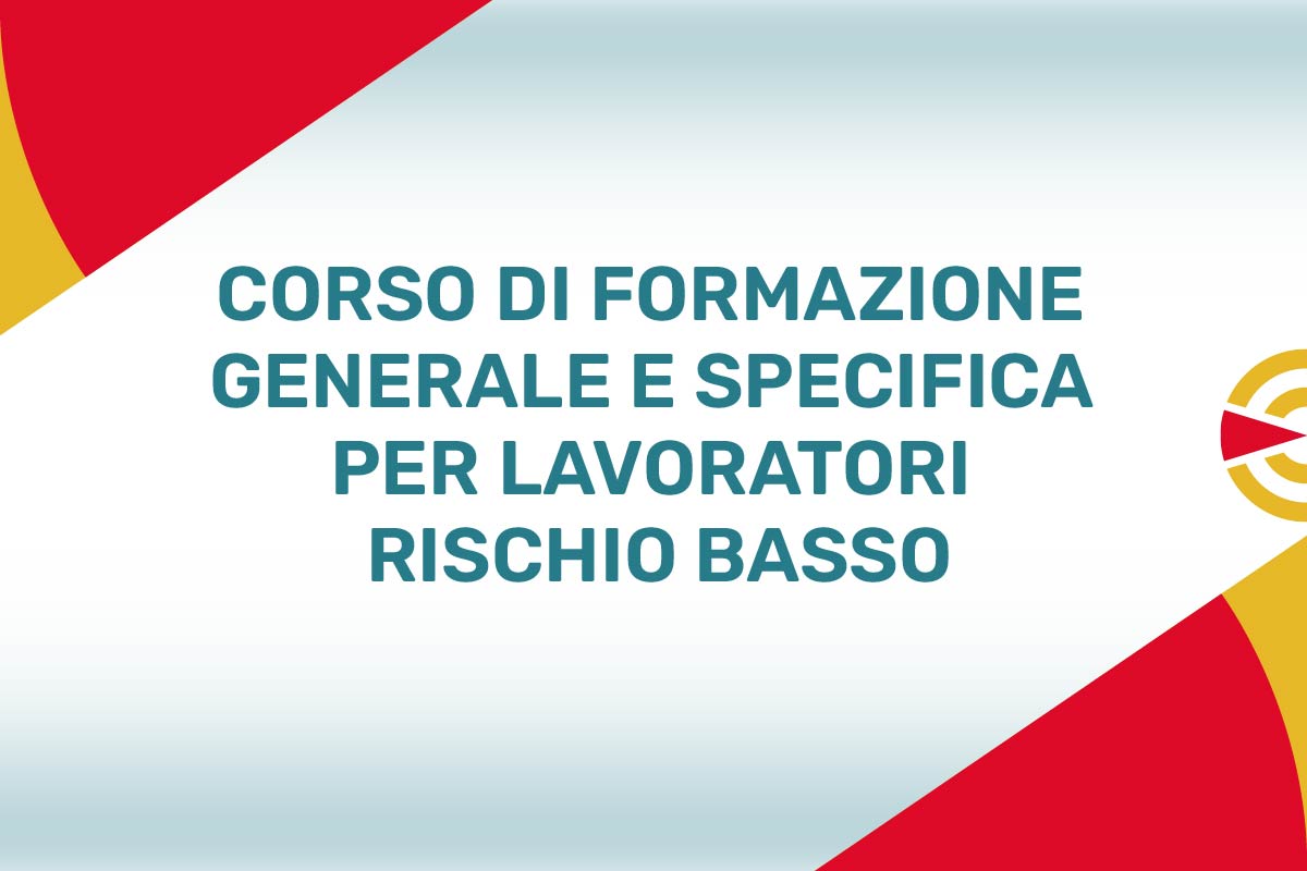 CORSO DI FORMAZIONE GENERALE E SPECIFICA PER LAVORATORI RISCHIO BASSO